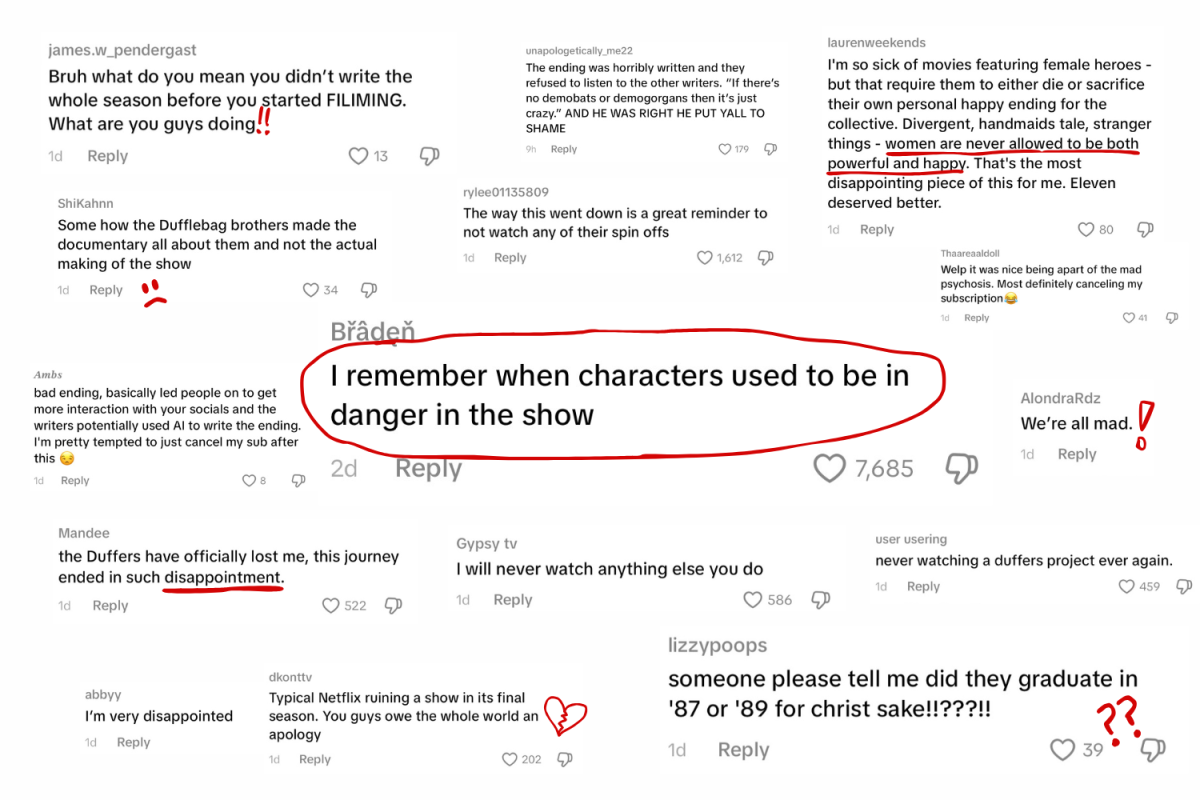 Many viewers have taken to the official Stranger Things TikTok account to voice criticism of the show’s final episodes and its writers. While these comment sections provide a space for fans to share their opinions, they have also grown increasingly toxic as frustration becomes hateful. "The Duffer Brothers spent four seasons intricately crafting some wonderful storytelling, leading audiences to connect globally over television in a way we hadn't seen for quite some time since the standardization of binge watching.  Even the first four episodes maintained that level of complexity and then it just all fell flat after that," said past Carlmont student Sammi Kenbrandt.